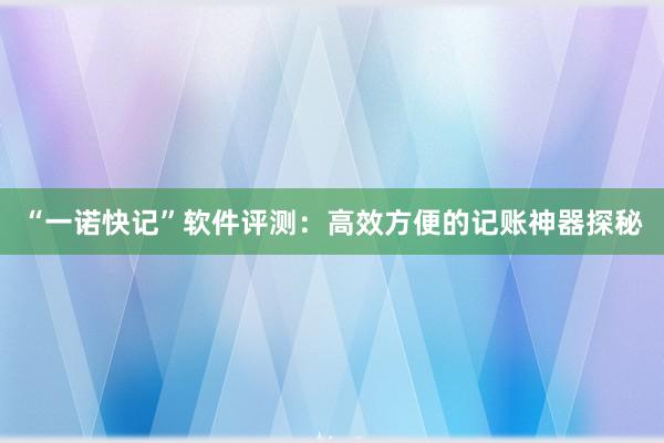 “一诺快记”软件评测：高效方便的记账神器探秘